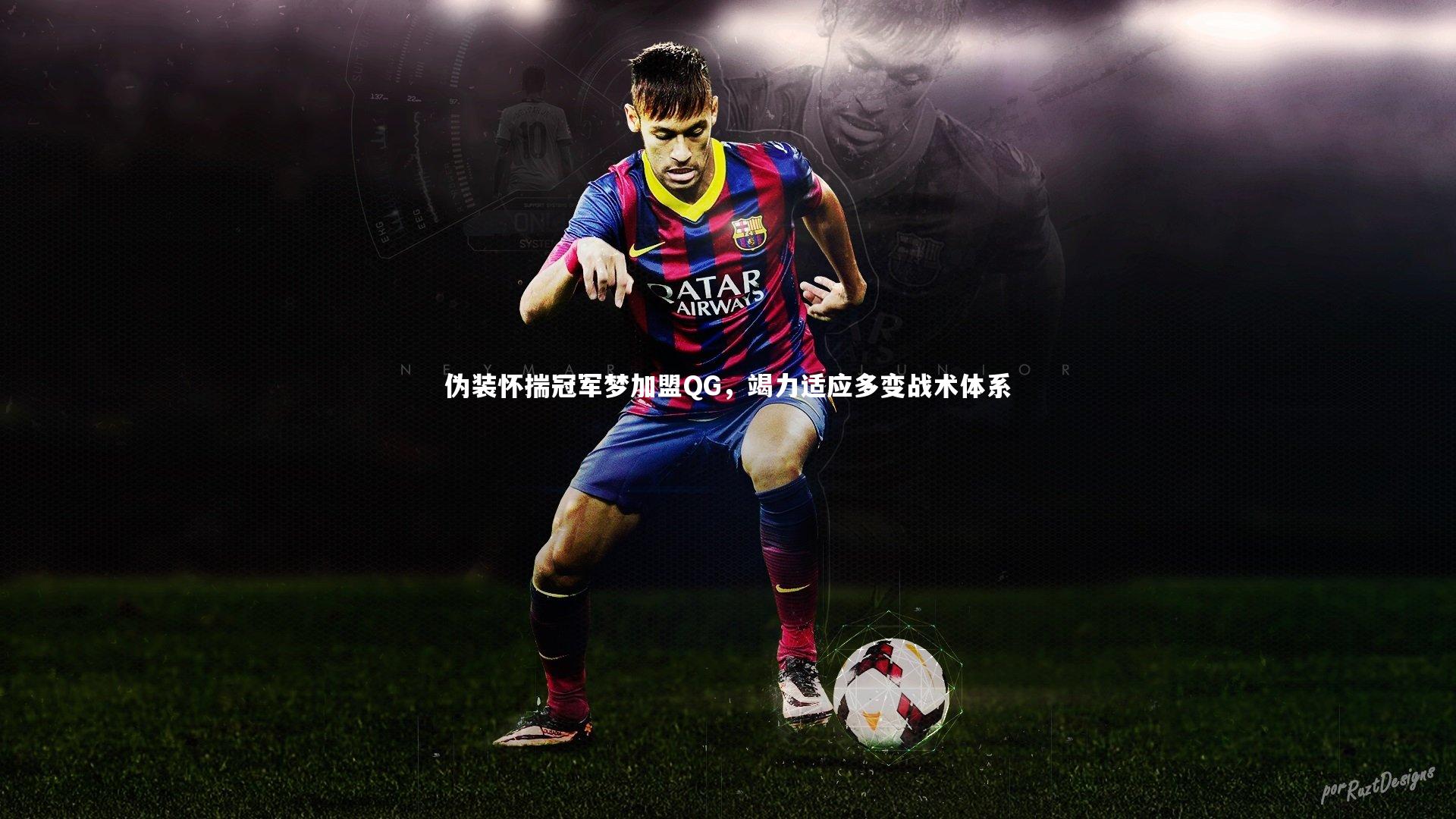 伪装怀揣冠军梦加盟QG，竭力适应多变战术体系