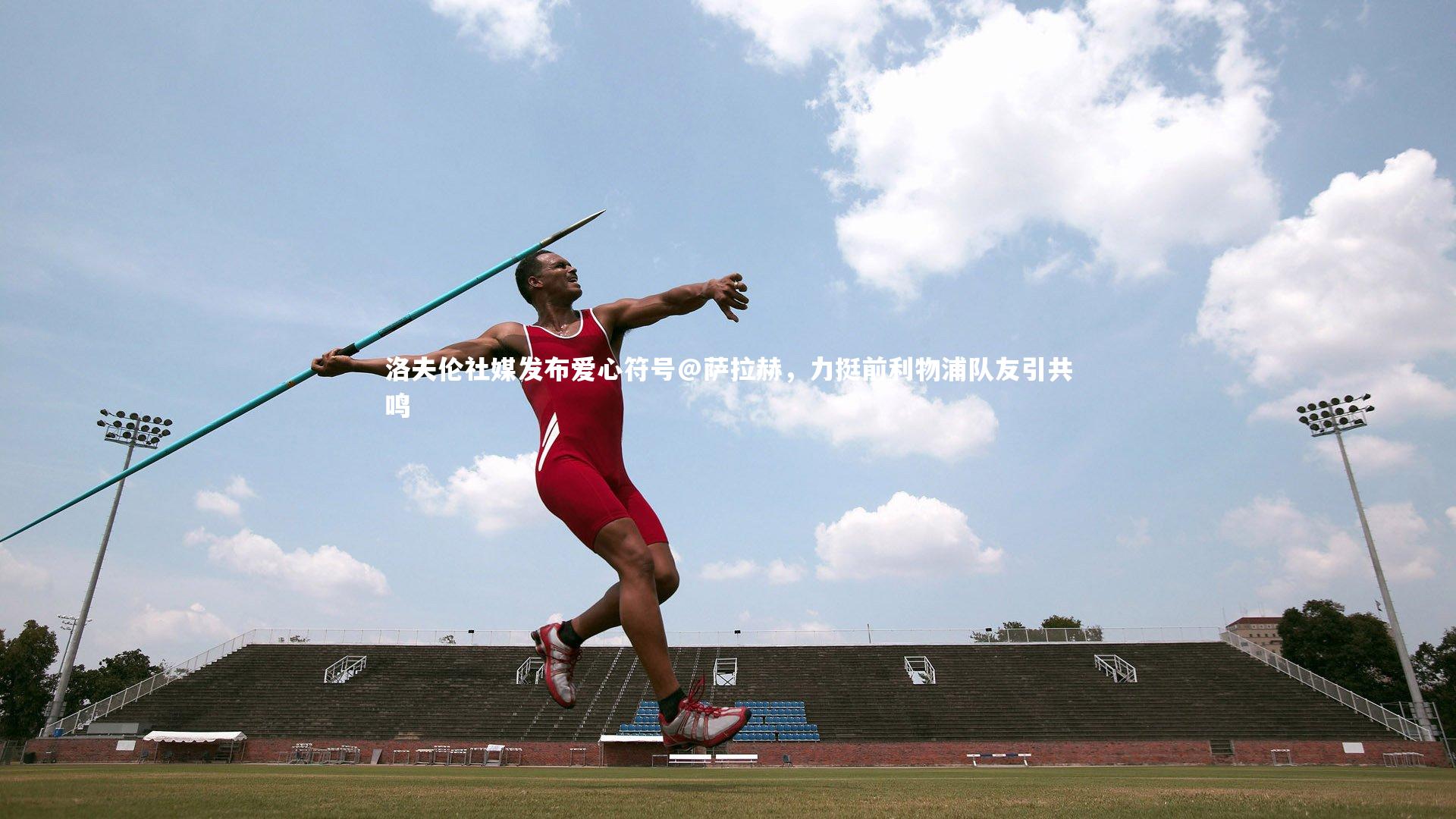 洛夫伦社媒发布爱心符号@萨拉赫,力挺前利物浦队友引共鸣